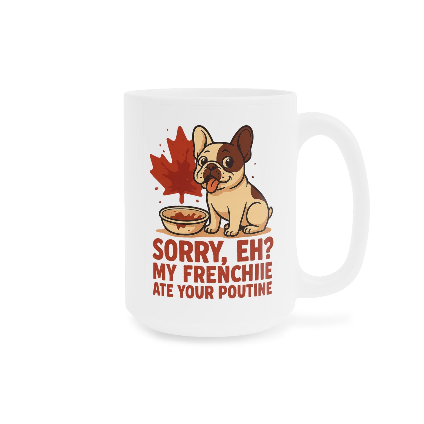 Sorry, Eh? My Frenchie Ate Your Poutine – Ceramic Mug (11 oz & 15 oz)