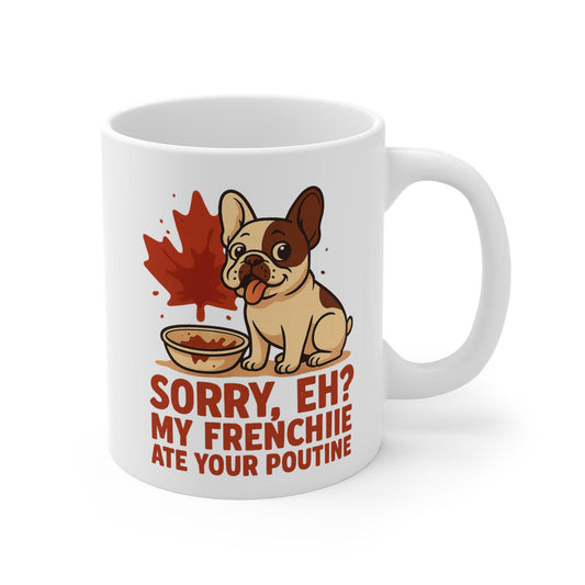 Sorry, Eh? My Frenchie Ate Your Poutine – Ceramic Mug (11 oz & 15 oz)